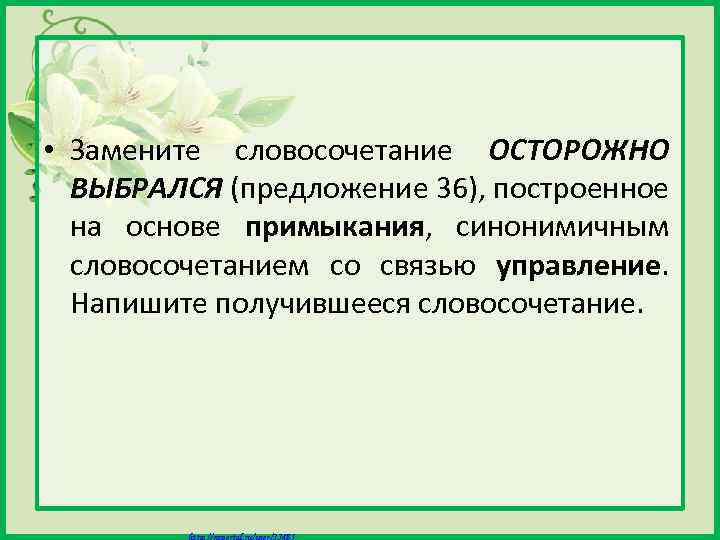  • Замените словосочетание ОСТОРОЖНО ВЫБРАЛСЯ (предложение 36), построенное на основе примыкания, синонимичным словосочетанием