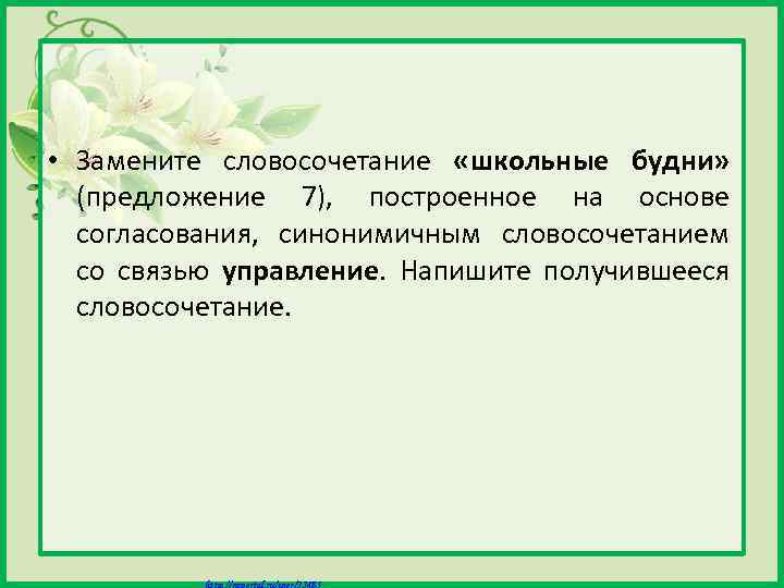  • Замените словосочетание «школьные будни» (предложение 7), построенное на основе согласования, синонимичным словосочетанием