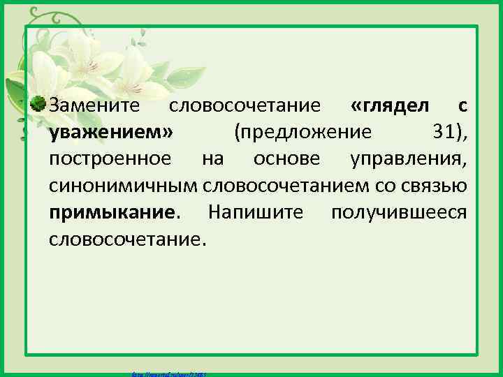 Замените словосочетание «глядел с уважением» (предложение 31), построенное на основе управления, синонимичным словосочетанием со