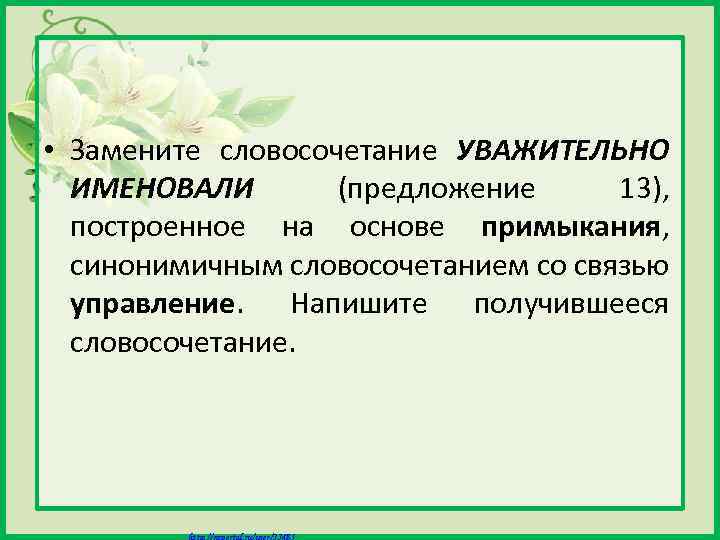  • Замените словосочетание УВАЖИТЕЛЬНО ИМЕНОВАЛИ (предложение 13), построенное на основе примыкания, синонимичным словосочетанием