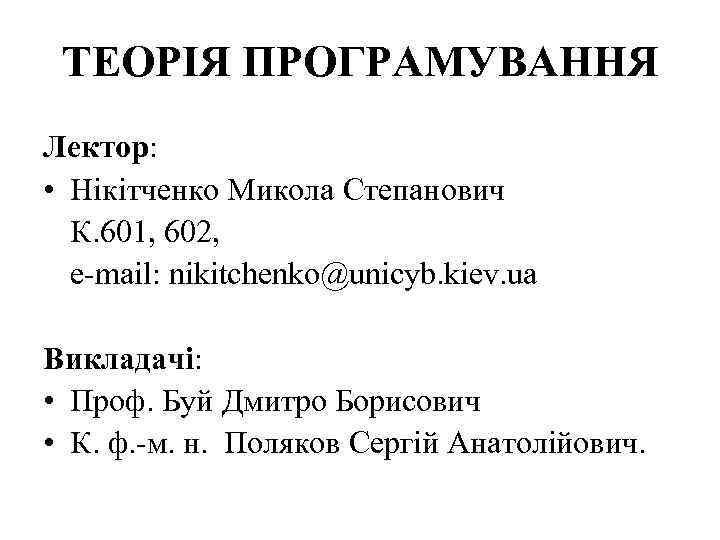 ТЕОРІЯ ПРОГРАМУВАННЯ Лектор: • Нікітченко Микола Степанович К. 601, 602, e mail: nikitchenko@unicyb. kiev.