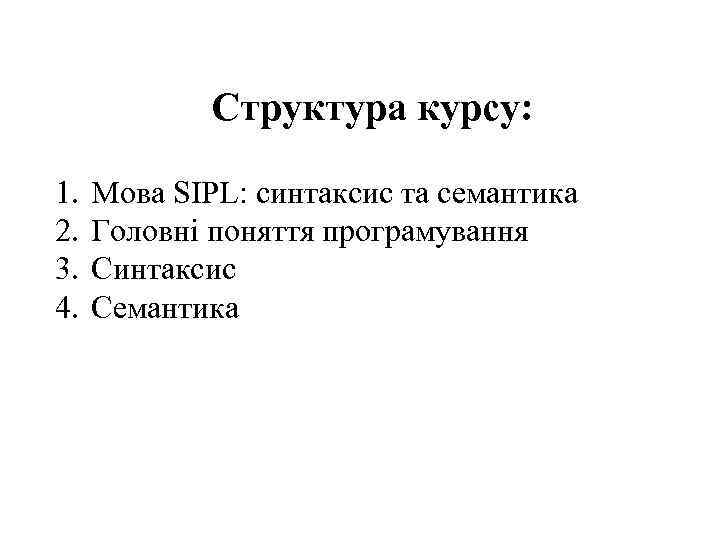 Структура курсу: 1. 2. 3. 4. Мова SIPL: синтаксис та семантика Головні поняття програмування