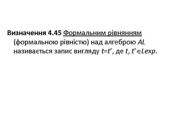 Визначення 4. 45 Формальним рівнянням (формальною рівністю) над алгеброю AL називається запис вигляду t=t