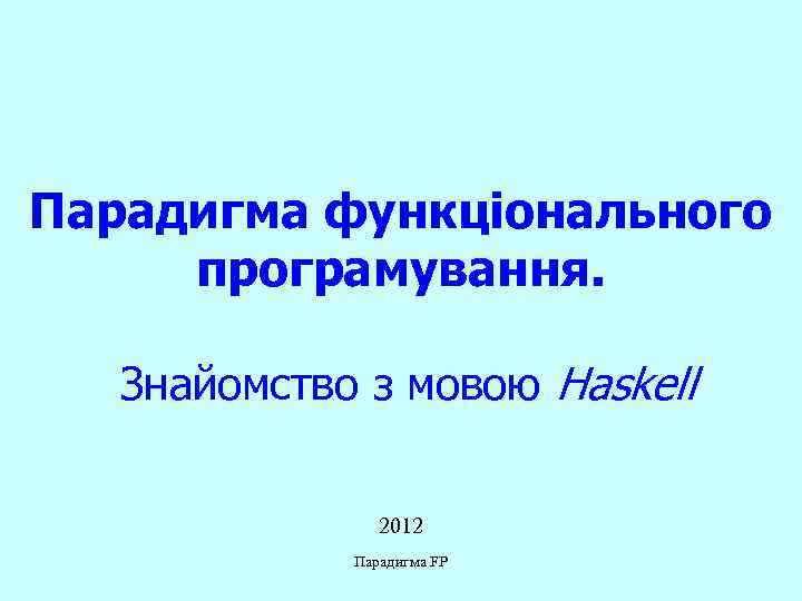 Парадигма функціонального програмування. Знайомство з мовою Haskell 2012 Парадигма FP 