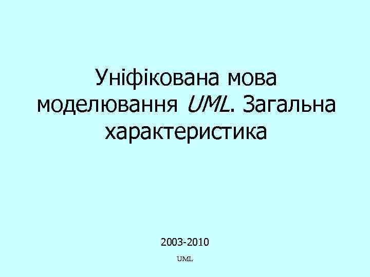 Уніфікована мова моделювання UML. Загальна характеристика 2003 -2010 UML 