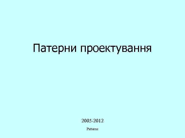 Патерни проектування 2005 -2012 Patterns 