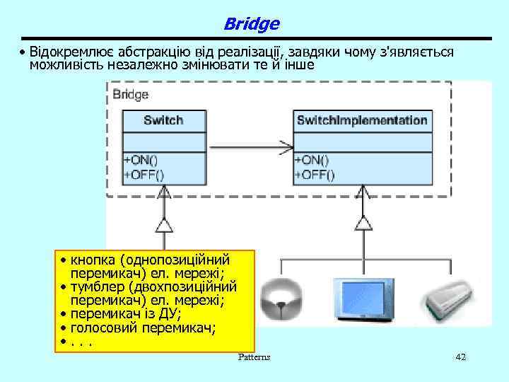 Bridge • Відокремлює абстракцію від реалізації, завдяки чому з'являється можливість незалежно змінювати те й