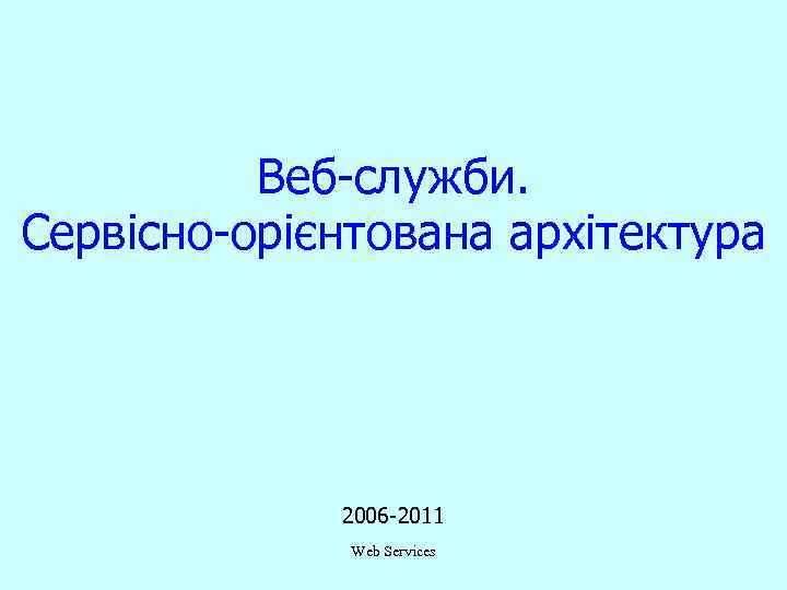 Веб-служби. Сервісно-орієнтована архітектура 2006 -2011 Web Services 