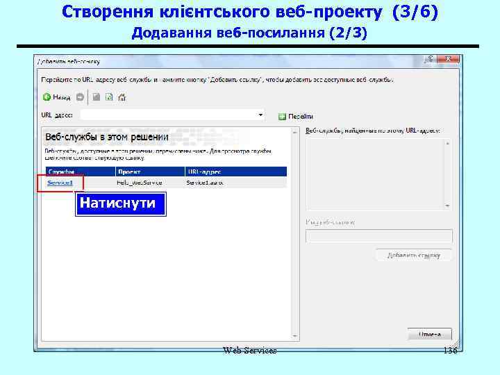 Створення клієнтського веб-проекту (3/6) Додавання веб-посилання (2/3) Натиснути Web Services 136 