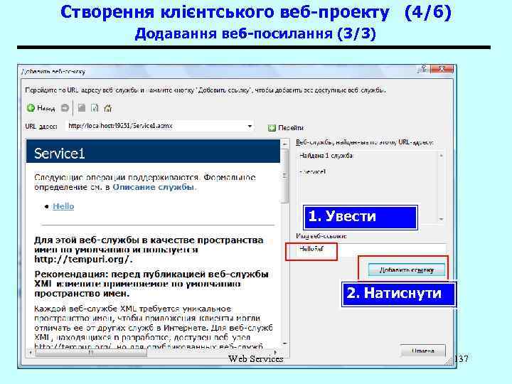 Створення клієнтського веб-проекту (4/6) Додавання веб-посилання (3/3) 1. Увести 2. Натиснути Web Services 137