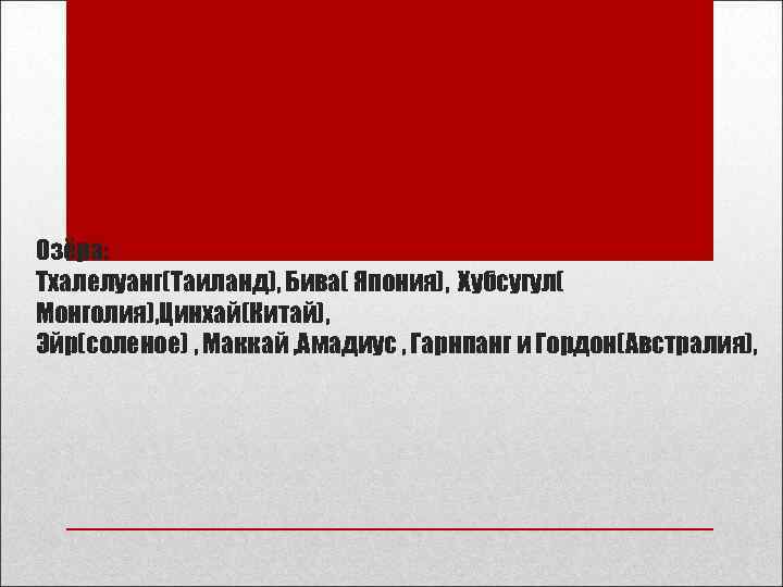 Озёра: Тхалелуанг(Таиланд), Бива( Япония), Хубсугул( Монголия), Цинхай(Китай), Эйр(соленое) , Маккай , Амадиус , Гарнпанг