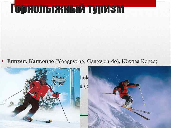 Горнолыжный туризм • • Енпхен, Канвондо (Yongpyong, Gangwon-do), Южная Корея; Нисеко, Хоккайдо, Япония; Аппи