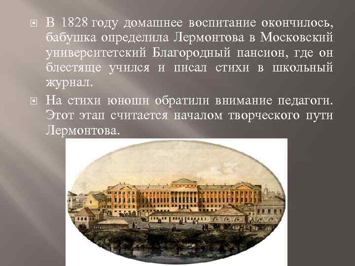  В 1828 году домашнее воспитание окончилось, бабушка определила Лермонтова в Московский университетский Благородный