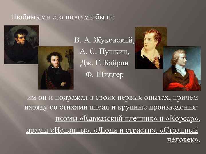 Любимыми его поэтами были: В. А. Жуковский, А. С. Пушкин, Дж. Г. Байрон Ф.