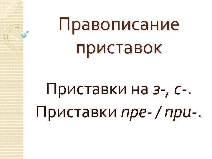 Правописание приставок Приставки на з-, с-. Приставки пре- / при-. 