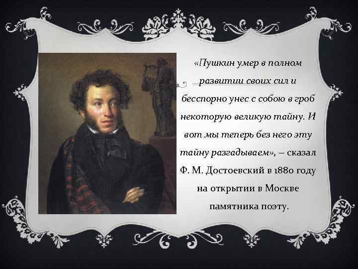  «Пушкин умер в полном развитии своих сил и бесспорно унес с собою в