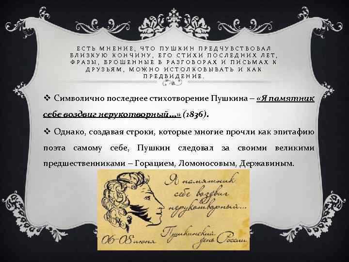 ЕСТЬ МНЕНИЕ, ЧТО ПУШКИН ПРЕДЧУВСТВОВАЛ БЛИЗКУЮ КОНЧИНУ, ЕГО СТИХИ ПОСЛЕДНИХ ЛЕТ, ФРАЗЫ, БРОШЕННЫЕ В