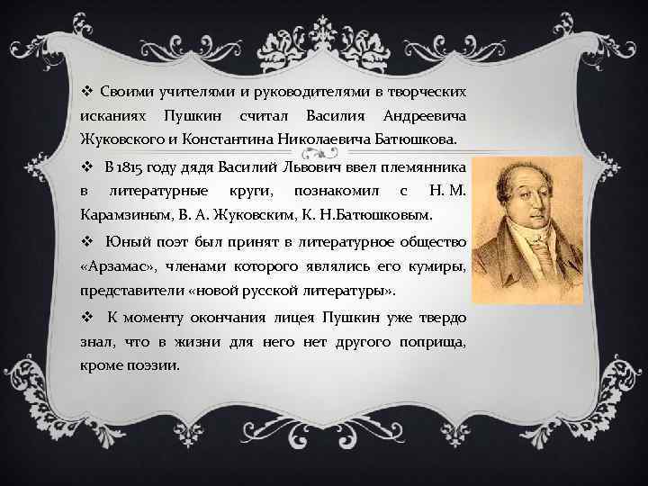 v Своими учителями и руководителями в творческих исканиях Пушкин считал Василия Андреевича Жуковского и