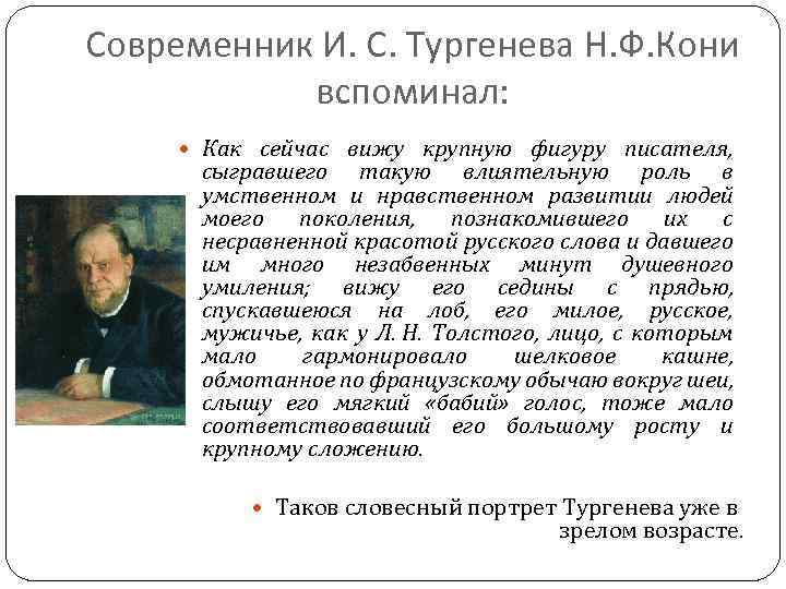 Современник И. С. Тургенева Н. Ф. Кони вспоминал: Как сейчас вижу крупную фигуру писателя,