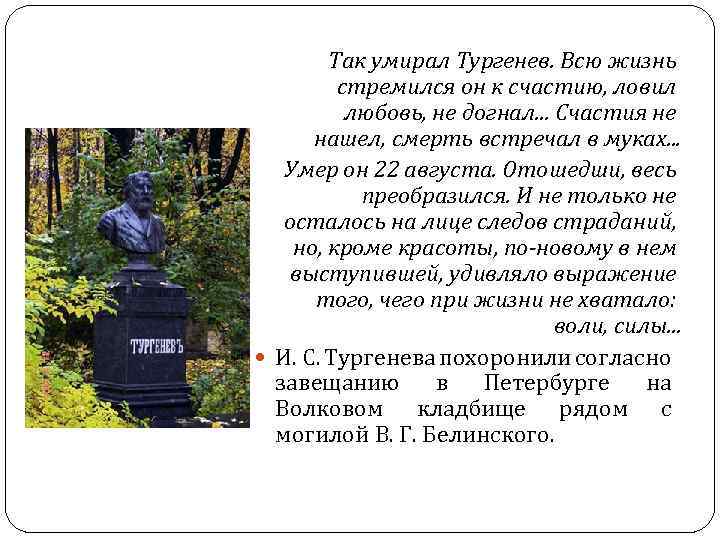 Так умирал Тургенев. Всю жизнь стремился он к счастию, ловил любовь, не догнал. .