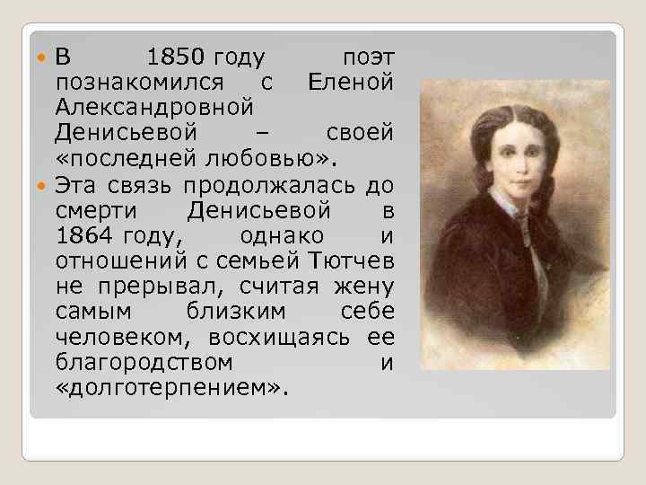 В 1850 году поэт познакомился с Еленой Александровной Денисьевой ‒ своей «последней любовью» .