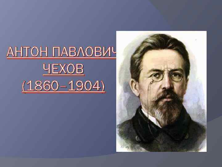 АНТОН ПАВЛОВИЧ ЧЕХОВ (1860– 1904) 