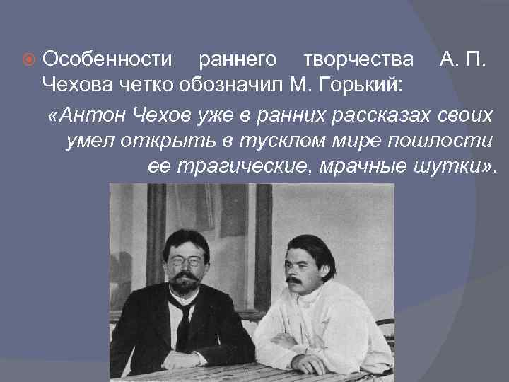  Особенности раннего творчества А. П. Чехова четко обозначил М. Горький: «Антон Чехов уже