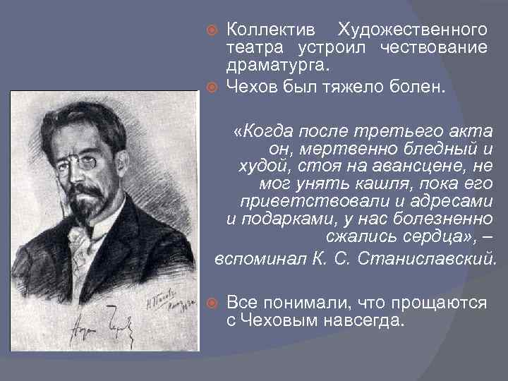 Коллектив Художественного театра устроил чествование драматурга. Чехов был тяжело болен. «Когда после третьего акта