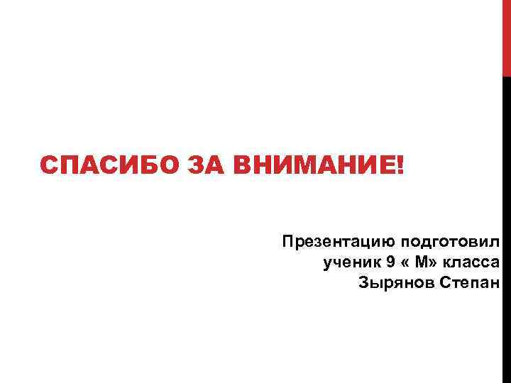 СПАСИБО ЗА ВНИМАНИЕ! Презентацию подготовил ученик 9 « М» класса Зырянов Степан 