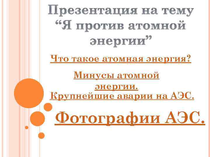 Презентация на тему “Я против атомной энергии” Что такое атомная энергия? Минусы атомной энергии.