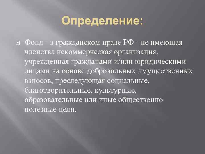 Определение: Фонд - в гражданском праве РФ - не имеющая членства некоммерческая организация, учрежденная
