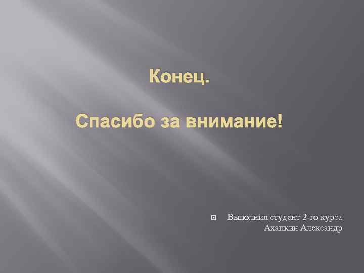Конец. Спасибо за внимание! Выполнил студент 2 -го курса Ахапкин Александр 