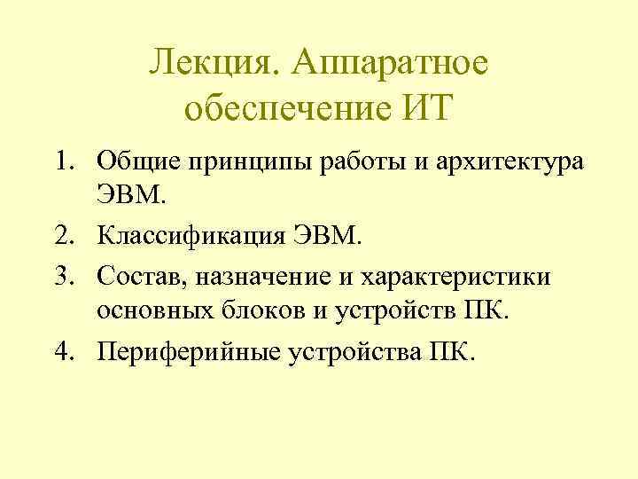 Лекция. Аппаратное обеспечение ИТ 1. Общие принципы работы и архитектура ЭВМ. 2. Классификация ЭВМ.