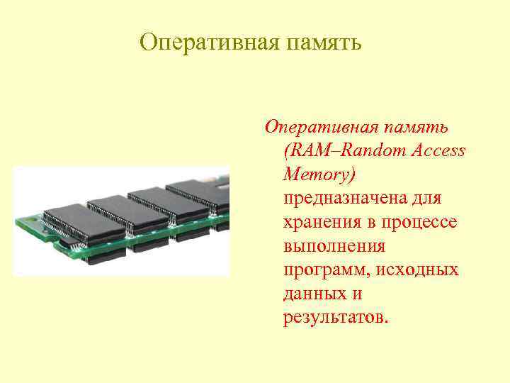 Оперативная память (RAM–Random Access Memory) предназначена для хранения в процессе выполнения программ, исходных данных