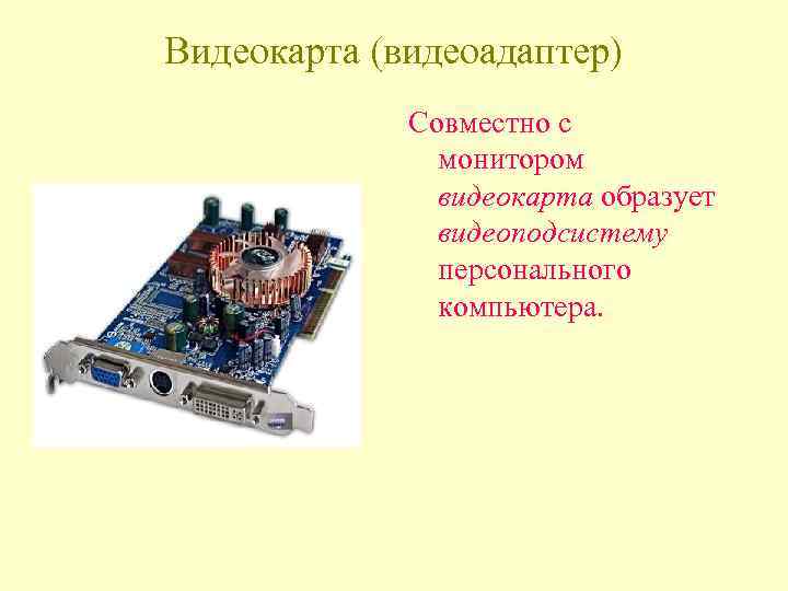 Видеокарта (видеоадаптер) Совместно с монитором видеокарта образует видеоподсистему персонального компьютера. 