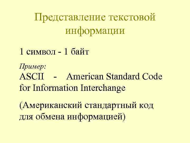 Представление текстовой информации 1 символ - 1 байт Пример: ASCII - American Standard Code