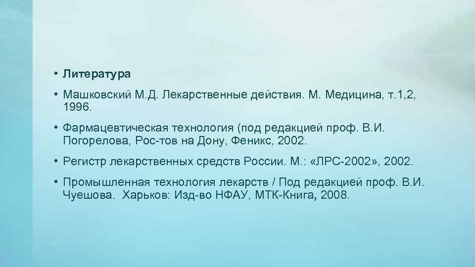  • Литература • Машковский М. Д. Лекарственные действия. М. Медицина, т. 1, 2,