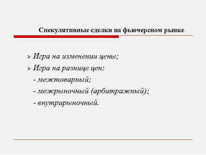 Спекулятивные сделки на фьючерсном рынке Игра на изменении цены; Ø Игра на разнице цен: