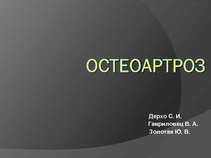 ОСТЕОАРТРОЗ Дерхо С. И. Гавриловец В. А. Золотая Ю. В. 