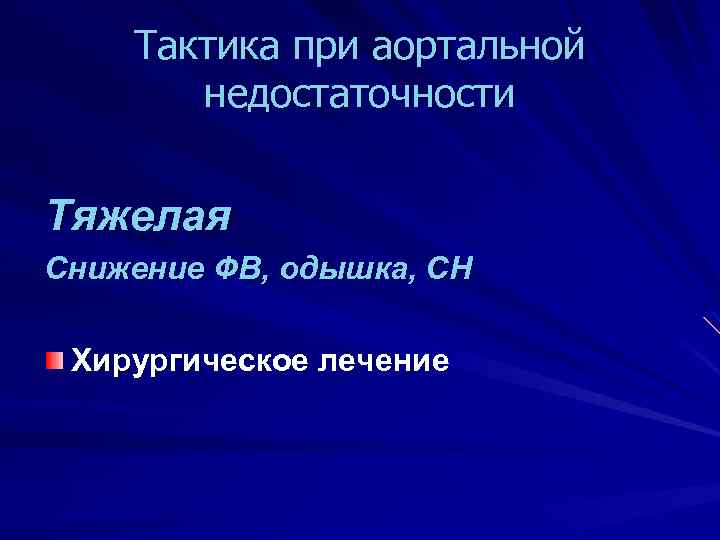 Тактика при аортальной недостаточности Тяжелая Снижение ФВ, одышка, СН Хирургическое лечение 