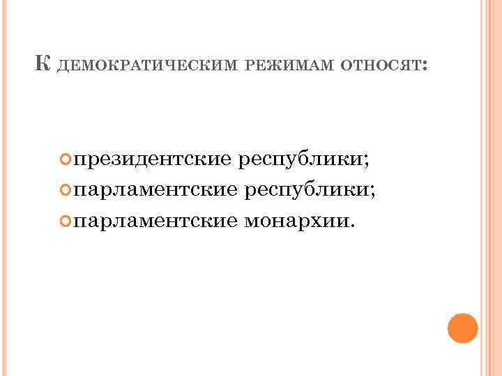 К ДЕМОКРАТИЧЕСКИМ РЕЖИМАМ ОТНОСЯТ: президентские республики; парламентские монархии. 