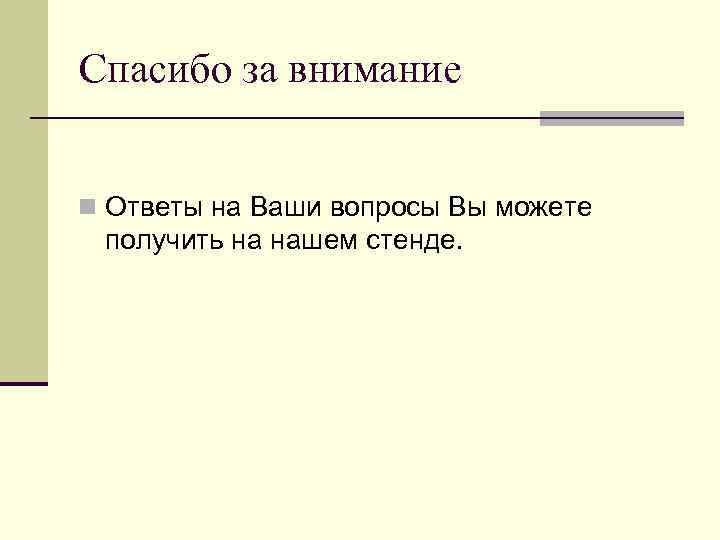 Спасибо за внимание n Ответы на Ваши вопросы Вы можете получить на нашем стенде.