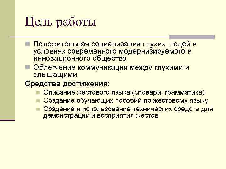 Цель работы n Положительная социализация глухих людей в условиях современного модернизируемого и инновационного общества