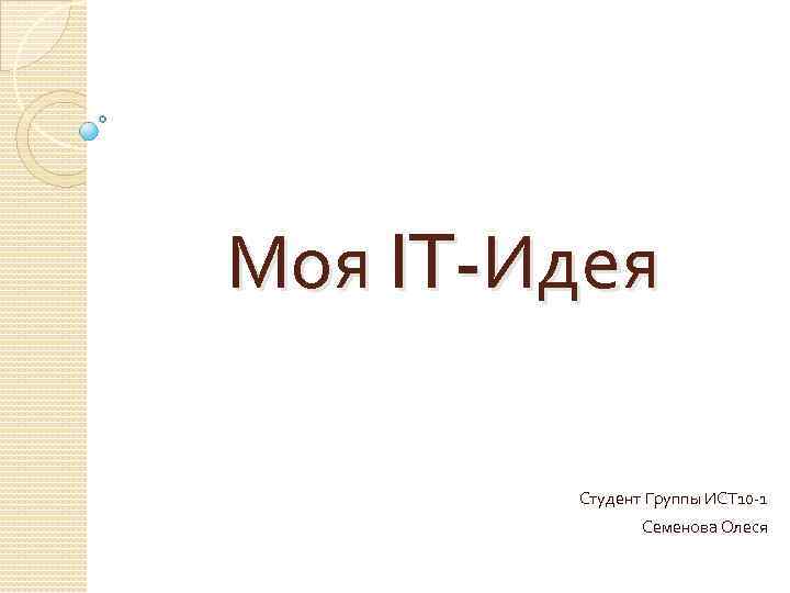 Моя IT-Идея Студент Группы ИСТ 10 -1 Семенова Олеся 