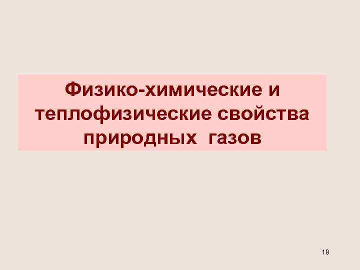 Физико-химические и теплофизические свойства природных газов 19 