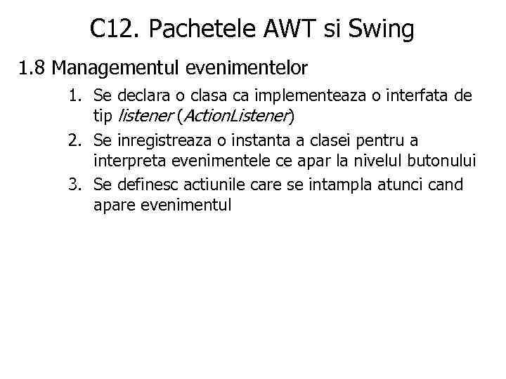 C 12. Pachetele AWT si Swing 1. 8 Managementul evenimentelor 1. Se declara o