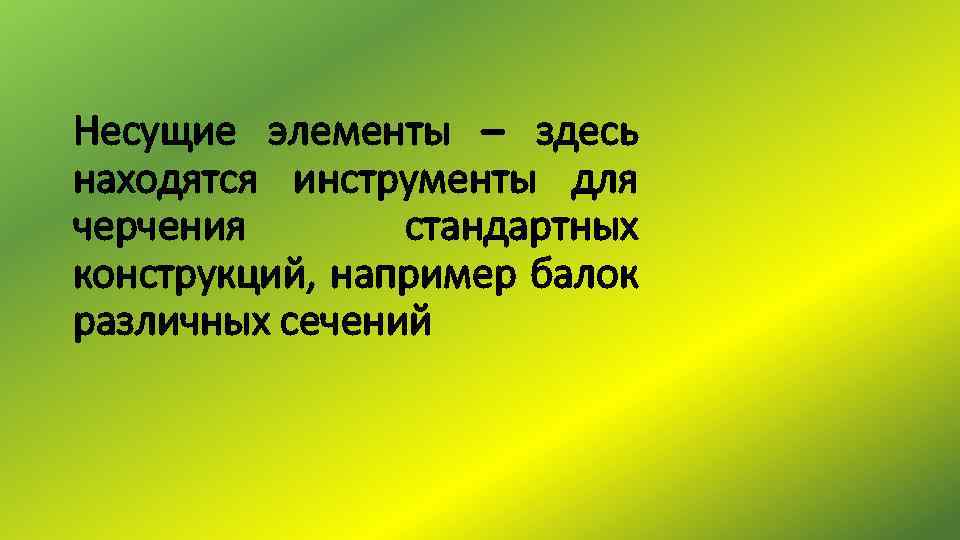 Несущие элементы – здесь находятся инструменты для черчения стандартных конструкций, например балок различных сечений