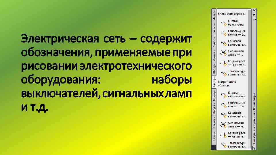 Электрическая сеть – содержит обозначения, применяемые при рисовании электротехнического оборудования: наборы выключателей, сигнальных ламп