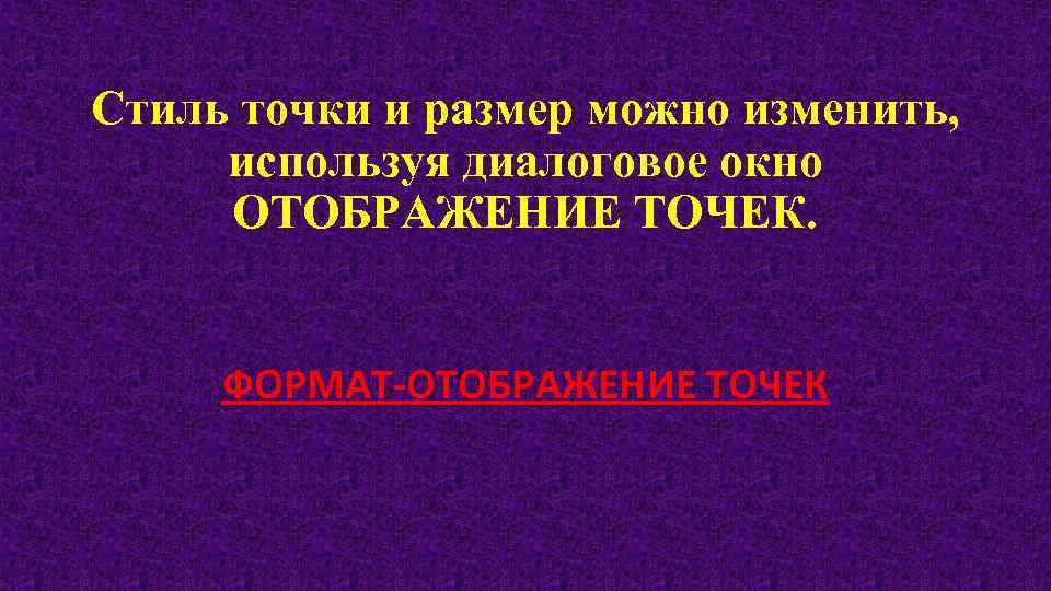 Стиль точки и размер можно изменить, используя диалоговое окно ОТОБРАЖЕНИЕ ТОЧЕК. ФОРМАТ-ОТОБРАЖЕНИЕ ТОЧЕК 