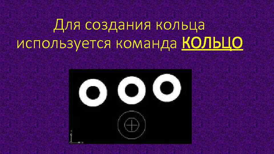 Для создания кольца используется команда КОЛЬЦО 
